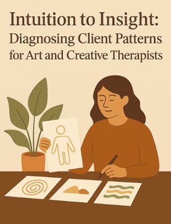 Intuition to Insight – Diagnosing Client Patterns for Art & Creative Therapists